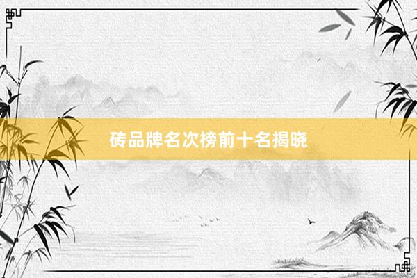 砖品牌名次榜前十名揭晓